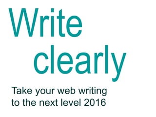 Write
clearly
Take your web writing
to the next level 2016
 