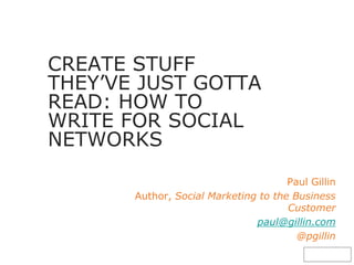 @pgillin
Paul Gillin
Author, Social Marketing to the Business
Customer
paul@gillin.com
@pgillin
CREATE STUFF
THEY’VE JUST GOTTA
READ: HOW TO
WRITE FOR SOCIAL
NETWORKS
 