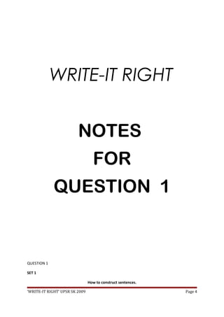 WRITE-IT RIGHT
NOTES
FOR
QUESTION 1
QUESTION 1
SET 1
How to construct sentences.
‘WRITE-IT RIGHT’ UPSR SK 2009 Page 4
 