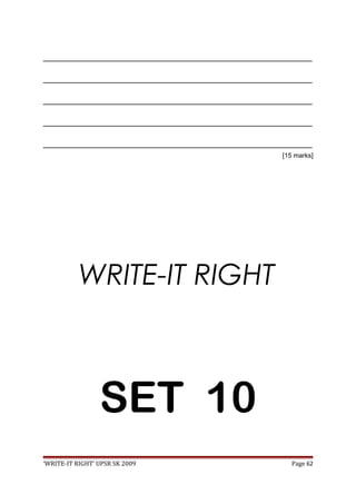 _________________________________________________________________________________
_________________________________________________________________________________
_________________________________________________________________________________
_________________________________________________________________________________
_________________________________________________________________________________
[15 marks]
WRITE-IT RIGHT
SET 10
‘WRITE-IT RIGHT’ UPSR SK 2009 Page 62
 