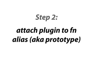Step 2:
 attach plugin to fn
alias (aka prototype)
 