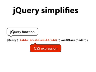 jQuery simpli es

  jQuery function

jQuery('table tr:nth-child(odd)').addClass('odd');


                CSS expression
 