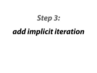 Step 3:
add implicit iteration
 