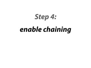 Step 4:
enable chaining
 