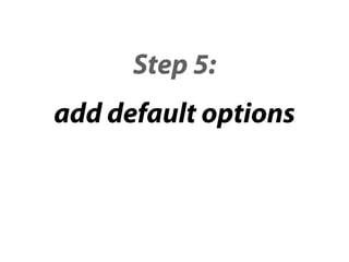 Step 5:
add default options
 