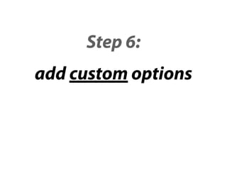 Step 6:
add custom options
 