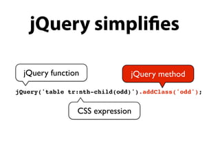 jQuery simpli es

  jQuery function             jQuery method
jQuery('table tr:nth-child(odd)').addClass('odd');


                CSS expression
 