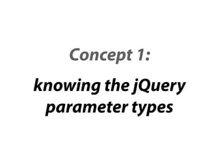 Concept 1:
knowing the jQuery
 parameter types
 