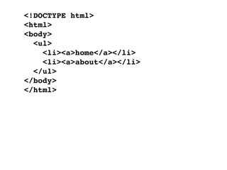 <!DOCTYPE html>
<html>
<body>
  <ul>
    <li><a>home</a></li>
    <li><a>about</a></li>
  </ul>
</body>
</html>
 