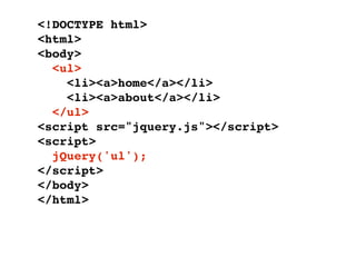 <!DOCTYPE html>
<html>
<body>
  <ul>
    <li><a>home</a></li>
    <li><a>about</a></li>
  </ul>
<script src="jquery.js"></script>
<script>
  jQuery('ul');
</script>
</body>
</html>
 