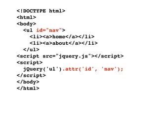 <!DOCTYPE html>
<html>
<body>
  <ul id="nav">
    <li><a>home</a></li>
    <li><a>about</a></li>
  </ul>
<script src="jquery.js"></script>
<script>
  jQuery('ul').attr('id', 'nav');
</script>
</body>
</html>
 