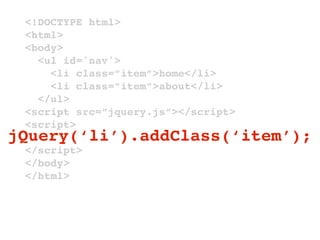 <!DOCTYPE html>
 <html>
 <body>
   <ul id='nav'>
     <li class=”item”>home</li>
     <li class=”item”>about</li>
   </ul>
 <script src=”jquery.js”></script>
 <script>
jQuery(‘li’).addClass(‘item’);
 </script>
 </body>
 </html>
 
