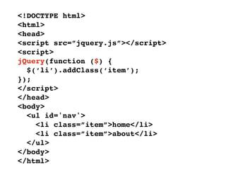 <!DOCTYPE html>
<html>
<head>
<script src=”jquery.js”></script>
<script>
jQuery(function ($) {
  $(‘li’).addClass(‘item’);
});
</script>
</head>
<body>
  <ul id='nav'>
    <li class=”item”>home</li>
    <li class=”item”>about</li>
  </ul>
</body>
</html>
 
