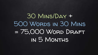 30 Mins/Day +
500 Words in 30 Mins
= 75,000 Word Draft
in 5 Months
 