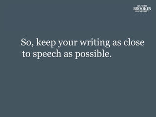 So, keep your writing as close
to speech as possible.
 