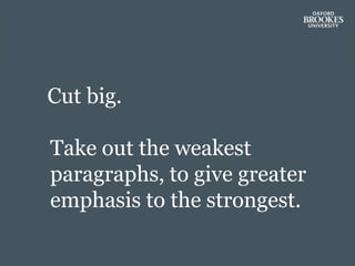 Cut big.
Take out the weakest
paragraphs, to give greater
emphasis to the strongest.
 
