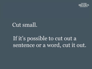 Cut small.
If it’s possible to cut out a
sentence or a word, cut it out.
 