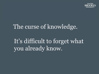 The curse of knowledge.
It’s difficult to forget what
you already know.
 
