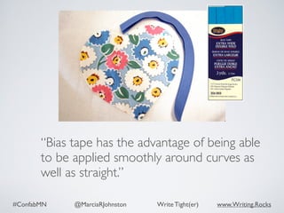 #ConfabMN @MarciaRJohnston Write Tight(er) www.Writing.Rocks
“Bias tape has the advantage of being able
to be applied smoothly around curves as
well as straight.”
 