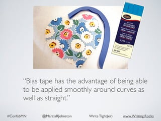 #ConfabMN @MarciaRJohnston Write Tight(er) www.Writing.Rocks
“Bias tape has the advantage of being able
to be applied smoothly around curves as
well as straight.”
 