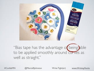 #ConfabMN @MarciaRJohnston Write Tight(er) www.Writing.Rocks
“Bias tape has the advantage of being able
to be applied smoothly around curves as
well as straight.”
 