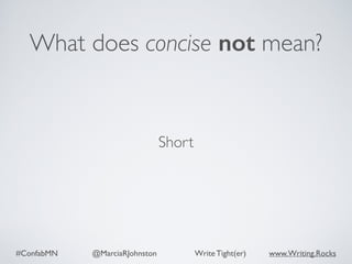 #ConfabMN @MarciaRJohnston Write Tight(er) www.Writing.Rocks
What does concise not mean?
Short
 