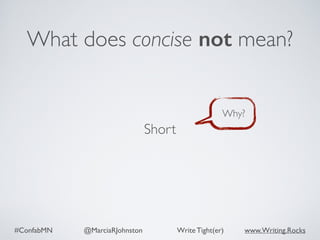 #ConfabMN @MarciaRJohnston Write Tight(er) www.Writing.Rocks
What does concise not mean?
Short
Why?
 