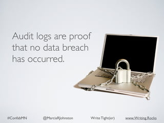 #ConfabMN @MarciaRJohnston Write Tight(er) www.Writing.Rocks
Audit logs are proof
that no data breach
has occurred.
 