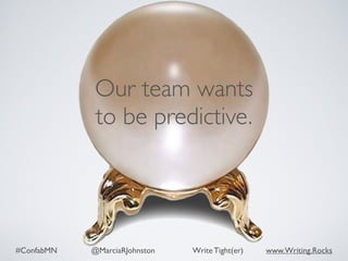 #ConfabMN @MarciaRJohnston Write Tight(er) www.Writing.Rocks
Our team wants
to be predictive.
 
