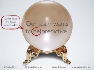 #ConfabMN @MarciaRJohnston Write Tight(er) www.Writing.Rocks
Our team wants
to be predictive.
What does
the team
want to do?
 