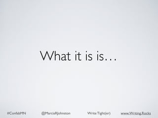 #ConfabMN @MarciaRJohnston Write Tight(er) www.Writing.Rocks
What it is is…
 