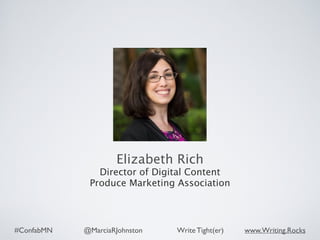 #ConfabMN @MarciaRJohnston Write Tight(er) www.Writing.Rocks
Elizabeth Rich
Director of Digital Content
Produce Marketing Association
 