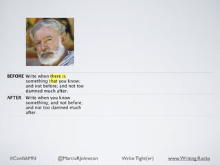 #ConfabMN @MarciaRJohnston Write Tight(er) www.Writing.Rocks
BEFORE Write when there is
something that you know;
and not before; and not too
damned much after.
AFTER Write when you know
something; and not before;
and not too damned much
after.
 