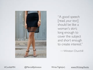 #ConfabMN @MarciaRJohnston Write Tight(er) www.Writing.Rocks
“A good speech
[read, your text]
should be like a
woman's skirt;
long enough to
cover the subject
and short enough
to create interest.”
—Winston Churchill
 