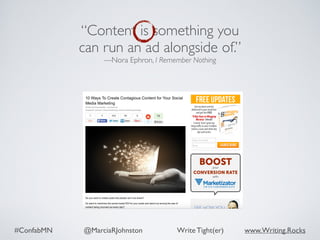 #ConfabMN @MarciaRJohnston Write Tight(er) www.Writing.Rocks
“Content is something you
can run an ad alongside of.”
—Nora Ephron, I Remember Nothing
 