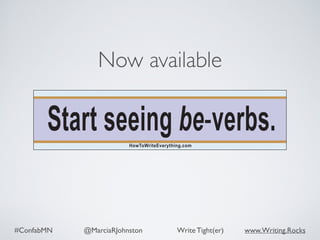 #ConfabMN @MarciaRJohnston Write Tight(er) www.Writing.Rocks
Now available
Start seeing be-verbs.HowToWriteEverything.com
 
