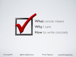 #ConfabMN @MarciaRJohnston Write Tight(er) www.Writing.Rocks
What concise means
Why I care
How to write concisely
 