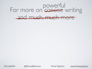 #ConfabMN @MarciaRJohnston Write Tight(er) www.Writing.Rocks
For more on concise writing
and much, much more
powerful
 
