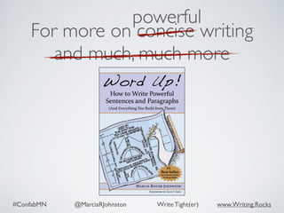 #ConfabMN @MarciaRJohnston Write Tight(er) www.Writing.Rocks
For more on concise writing
and much, much more
powerful
 
