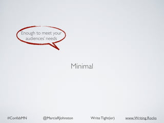 #ConfabMN @MarciaRJohnston Write Tight(er) www.Writing.Rocks
Enough to meet your
audiences’ needs
Minimal
 