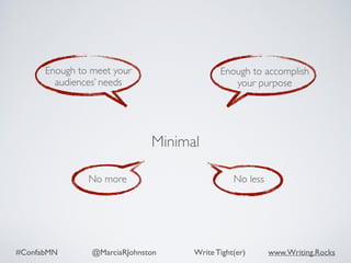 #ConfabMN @MarciaRJohnston Write Tight(er) www.Writing.Rocks
Enough to meet your
audiences’ needs
Enough to accomplish
your purpose
No more No less
Minimal
 