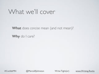 #ConfabMN @MarciaRJohnston Write Tight(er) www.Writing.Rocks
What does concise mean (and not mean)?
Why do I care?
What we’ll cover
 
