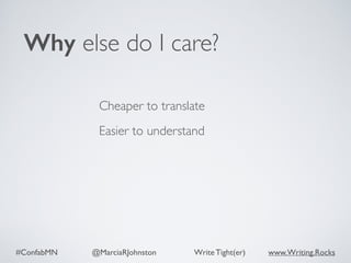 #ConfabMN @MarciaRJohnston Write Tight(er) www.Writing.Rocks
Cheaper to translate
Easier to understand
Why else do I care?
 