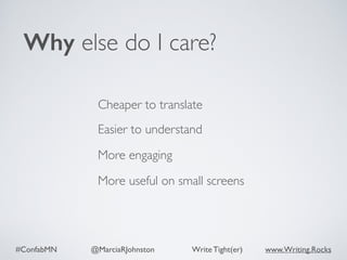#ConfabMN @MarciaRJohnston Write Tight(er) www.Writing.Rocks
Cheaper to translate
Easier to understand
Why else do I care?
More engaging
More useful on small screens
 