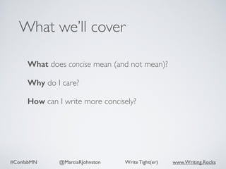 #ConfabMN @MarciaRJohnston Write Tight(er) www.Writing.Rocks
What does concise mean (and not mean)?
Why do I care?
How can I write more concisely?
What we’ll cover
 