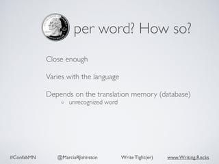 #ConfabMN @MarciaRJohnston Write Tight(er) www.Writing.Rocks
per word? How so?
Close enough 
Varies with the language 
Depends on the translation memory (database)
unrecognized word
 