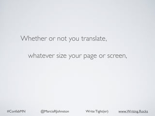 #ConfabMN @MarciaRJohnston Write Tight(er) www.Writing.Rocks
Whether or not you translate,
whatever size your page or screen,
 