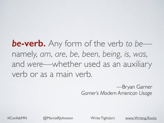 #ConfabMN @MarciaRJohnston Write Tight(er) www.Writing.Rocks
be-verb. Any form of the verb to be—
namely, am, are, be, bee...