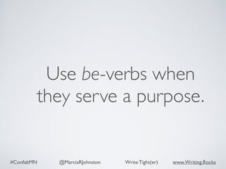 #ConfabMN @MarciaRJohnston Write Tight(er) www.Writing.Rocks
Use be-verbs when
they serve a purpose.
 