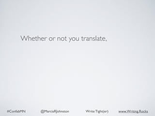 #ConfabMN @MarciaRJohnston Write Tight(er) www.Writing.Rocks
Whether or not you translate,
 